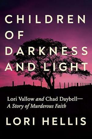 Children of Darkness and Light: Lori Vallow and Chad Daybell: A Story of Murderous Faith by Lori Hellis, Lori Hellis