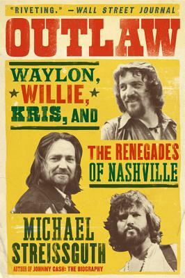 Outlaw: Waylon, Willie, Kris, and the Renegades of Nashville by Michael Streissguth