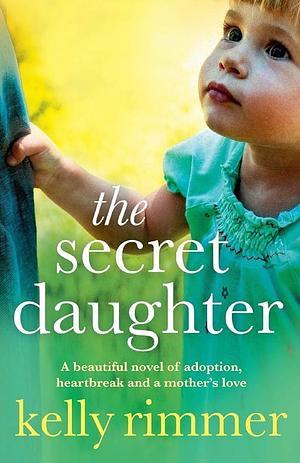 The Secret Daughter: A beautiful novel of adoption, heartbreak and a mother's love by Kelly Rimmer, Kelly Rimmer