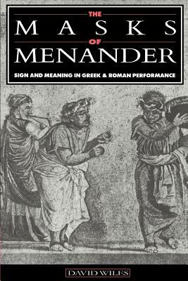 The Masks of Menander: Sign and Meaning in Greek and Roman Performance by David Wiles