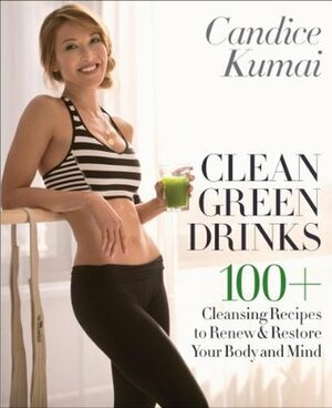 Clean Green Drinks: 100+ Cleansing Recipes to Renew & Restore Your Body and Mind by Candice Kumai