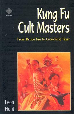 Kung Fu Cult Masters: From Bruce Lee to Crouching Tiger by Leon Hunt