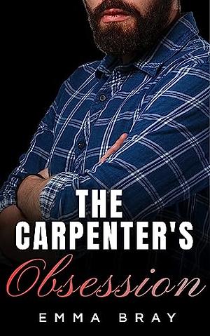 The Carpenter's Obsession by Emma Bray