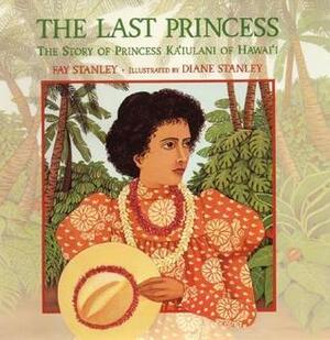 The Last Princess: The Story of Princess Ka'iulani of Hawai'i by Diane Stanley, Fay Stanley