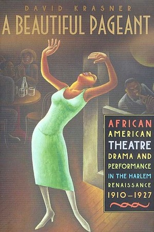 A Beautiful Pageant: African American Theatre, Drama, and Performance in the Harlem Renaissance, 1910-1927 by David Krasner