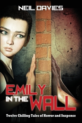 Emily in the Wall: Twelve Chilling Tales of Horror and Suspense by Neil Davies