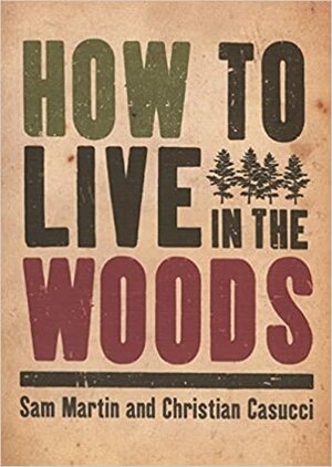 How to Live in the Woods by Christian Casucci, Sam Martin