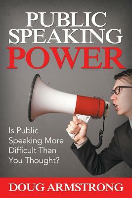 Public Speaking Power: Is Public Speaking More Difficult Than You Thought? by Doug Armstrong