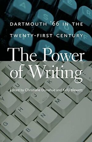 The Power of Writing: Dartmouth '66 in the Twenty-First Century by Kelly Blewett, Kathleen Blake Yancey, Melanie Benson Taylor, Hortense J. Spillers, Leslie Butler, Joseph Harris, Maria Jerskey, Steven Strogatz, Keith Gilyard, Katherine Bergeron, David McCullough, Patricia Bizzell, Michael Mastanduno, Daniel Rockmore, Christiane Donahue, Ioana Chitoran