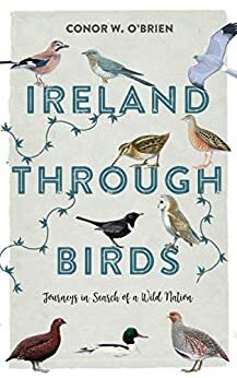 Ireland Through Birds: Journeys in Search of a Wild Nation by Conor W. O'Brien