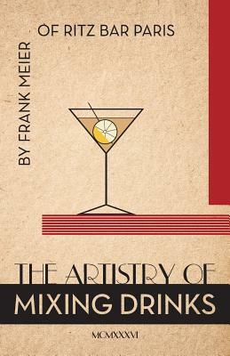 The Artistry Of Mixing Drinks (1934): by Frank Meier, RITZ Bar, Paris;1934 Reprint by Ross Brown