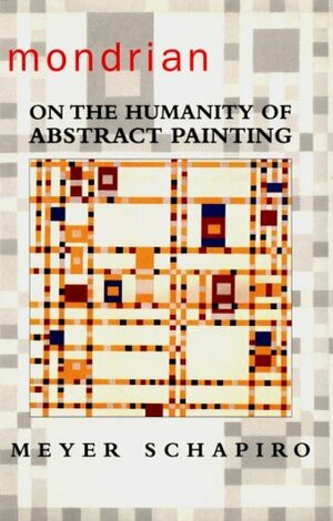 Mondrian: On the Humanity of Abstract Painting by Meyer Schapiro