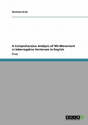 A Comprehensive Analysis of Wh-Movement in Interrogative Sentences in English by Christian Kreß