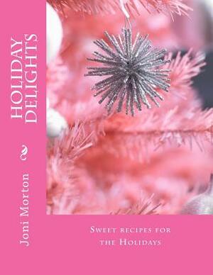 Holiday Delights: Sweet recipes for the Holidays by Joni Morton