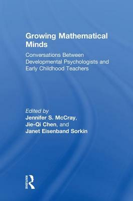 Growing Mathematical Minds: Conversations Between Developmental Psychologists and Early Childhood Teachers by Jennifer S. McCray, Jie-Qi Chen, Janet Eisenband Sorkin
