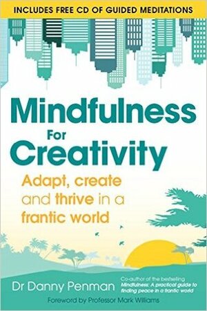 Mindfulness for Creativity: Adapt, Create and Thrive in a Frantic World by Danny Penman