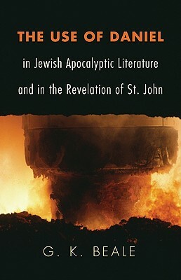 The Use of Daniel in Jewish Apocalyptic Literature and in the Revelation of St. John by G. K. Beale