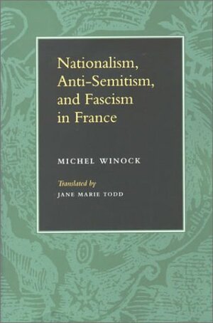 Nationalism, Antisemitism, and Fascism in France by Jane Todd, Michel Winock