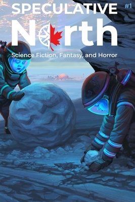 Speculative North Magazine Issue 1: Science Fiction, Fantasy, and Horror by Nathan Batchelor, Gregg Chamberlain, Evan Dicken