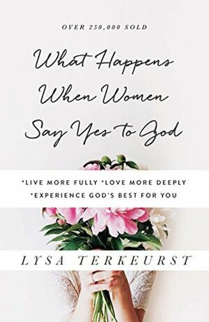 What Happens When Women Say Yes to God: *Live Fuller *Love Deeper *Experience More by Lysa TerKeurst