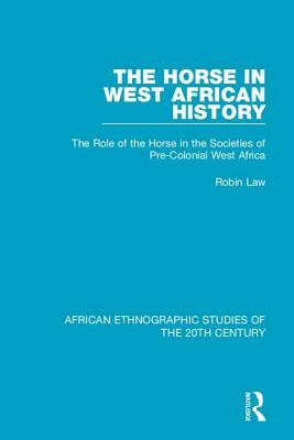 The Horse in West African History: The Role of the Horse in the Societies of Pre-Colonial West Africa by Robin Law