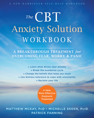 The CBT Anxiety Solution Workbook: A Breakthrough Treatment for Overcoming Fear, Worry, and Panic by Patrick Fanning, Matthew McKay, Michelle Skeen