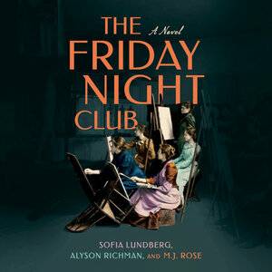 The Friday Night Club: A Novel of Artist Hilma AF Klint and Her Creative Circle by M.J. Rose, Sofia Lundberg, Alyson Richman
