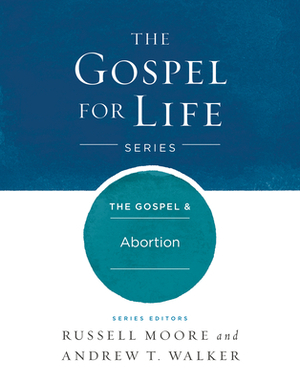 The Gospel & Abortion by Russell D. Moore, Andrew T. Walker