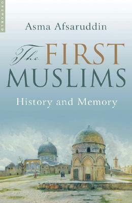 The First Muslims: History and Memory by Asma Afsaruddin