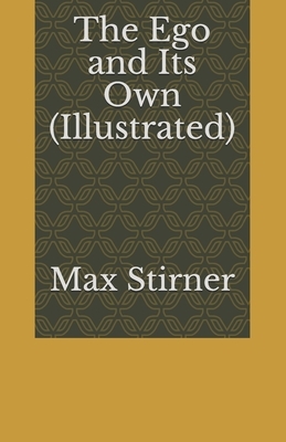 The Ego and Its Own (Illustrated) by Max Stirner