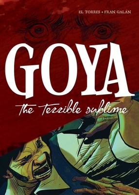 Goya: The Terrible Sublime: A Graphic Novel by El Torres