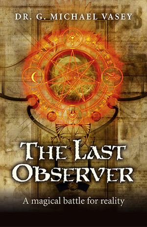 The Last Observer: A Magical Battle for reality by G. Michael Vasey