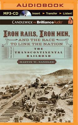 Iron Rails, Iron Men, and the Race to Link the Nation: The Story of the Transcontinental Railroad by Martin W. Sandler