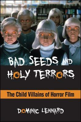 Bad Seeds and Holy Terrors: The Child Villains of Horror Film by Dominic Lennard