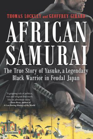 African Samurai: The True Story of Yasuke, a Legendary Black Warrior in Feudal Japan by Thomas Lockley