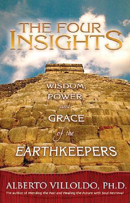 The Four Insights: Wisdom, Power, and Grace of the Earthkeepers by Alberto Villoldo