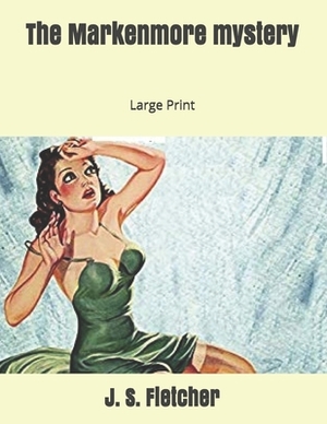 The Markenmore mystery: Large Print by J. S. Fletcher