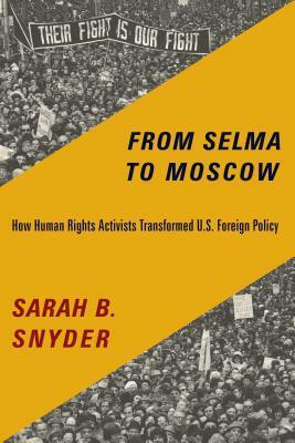 From Selma to Moscow: How Human Rights Activists Transformed U.S. Foreign Policy by Sarah B. Snyder