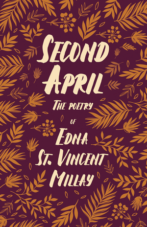 Second April: The Poetry of Edna St. Vincent Millay by Edna St. Vincent Millay