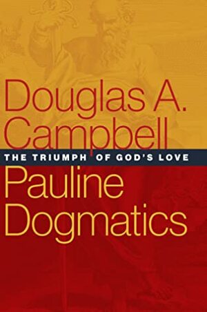 Pauline Dogmatics: The Triumph of God's Love by Douglas A. Campbell