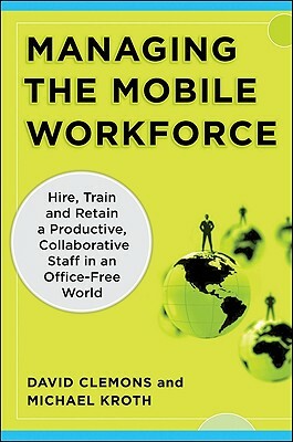 Managing the Mobile Workforce: Leading, Building, and Sustaining Virtual Teams by David Clemons, Michael Kroth