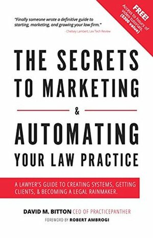 The Secrets to Marketing & Automating Your Law Practice: A Lawyer's Guide to Creating Systems, Getting Clients, & Becoming a Legal Rainmaker by David Bitton