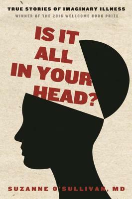 Is It All in Your Head?: True Stories of Imaginary Illness by Suzanne O'Sullivan
