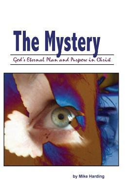 The Mystery: God's Eternal Plan and Purpose in Christ by Mike Harding