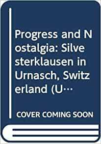 Progress and Nostalgia: Silvesterklausen in Urnasch, Switzerland by Regina F. Bendix