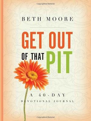 Get Out of That Pit: A 40-Day Devotional Journal by Beth Moore, Beth Moore