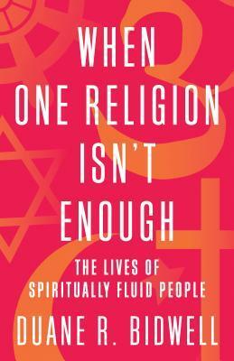 When One Religion Isn't Enough: The Lives of Spiritually Fluid People by Duane R. Bidwell