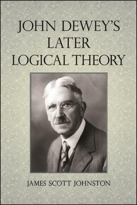 John Dewey's Later Logical Theory by James Scott Johnston