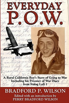 Everyday P.O.W.: A Rural California Boy's Story of Going To War, including his Prisoner of War Diary from Stalag Luft 1 by Bradford P. Wilson