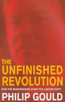 The Unfinished Revolution: How the Modernisers Saved the Labour Party by Philip Gould